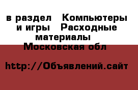 в раздел : Компьютеры и игры » Расходные материалы . Московская обл.